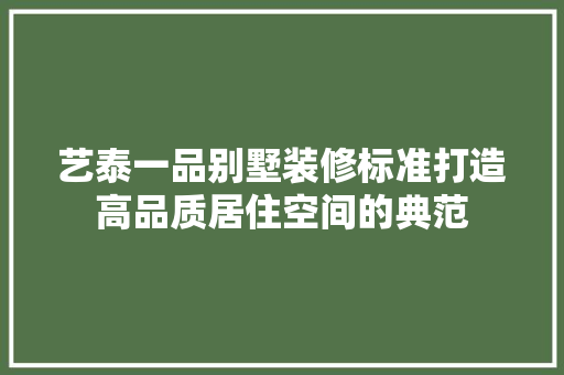 艺泰一品别墅装修标准打造高品质居住空间的典范