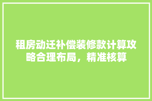 租房动迁补偿装修款计算攻略合理布局，精准核算