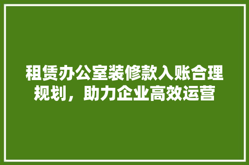 租赁办公室装修款入账合理规划，助力企业高效运营