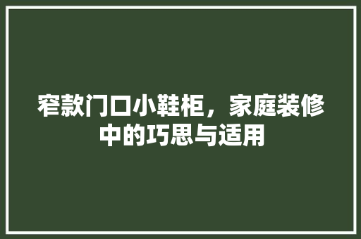 窄款门口小鞋柜，家庭装修中的巧思与适用