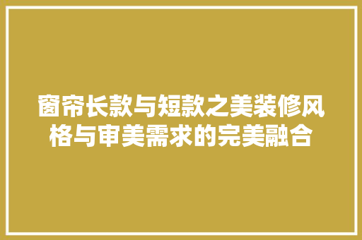 窗帘长款与短款之美装修风格与审美需求的完美融合