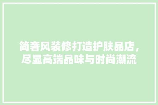 简奢风装修打造护肤品店，尽显高端品味与时尚潮流