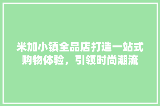 米加小镇全品店打造一站式购物体验，引领时尚潮流