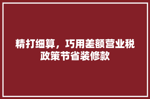 精打细算，巧用差额营业税政策节省装修款