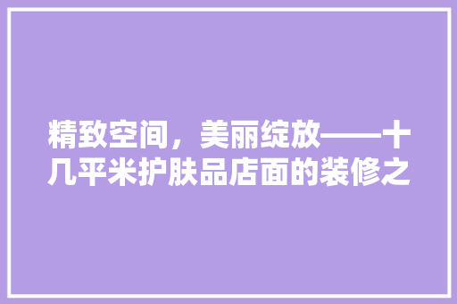 精致空间，美丽绽放——十几平米护肤品店面的装修之路