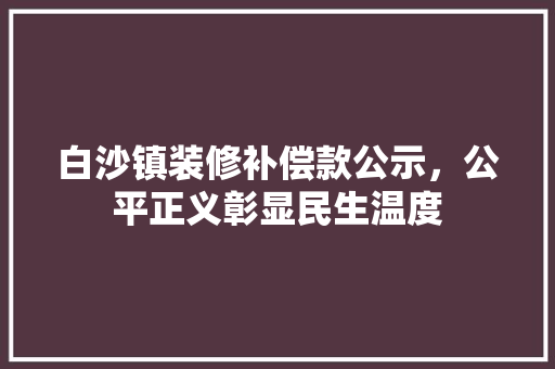 白沙镇装修补偿款公示，公平正义彰显民生温度