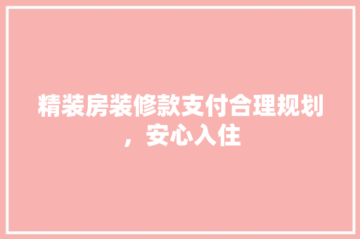 精装房装修款支付合理规划，安心入住  第1张