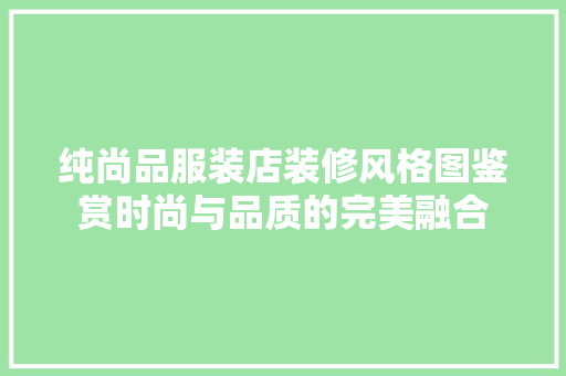 纯尚品服装店装修风格图鉴赏时尚与品质的完美融合