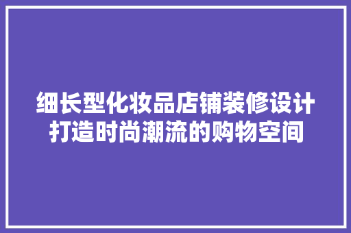 细长型化妆品店铺装修设计打造时尚潮流的购物空间