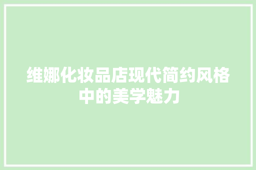 维娜化妆品店现代简约风格中的美学魅力