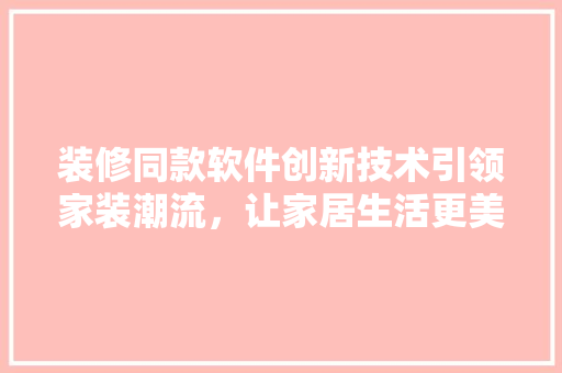 装修同款软件创新技术引领家装潮流，让家居生活更美好