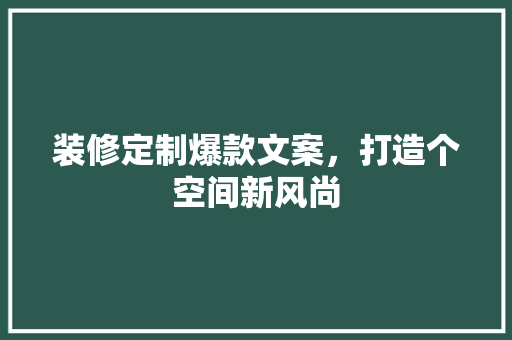 装修定制爆款文案，打造个空间新风尚