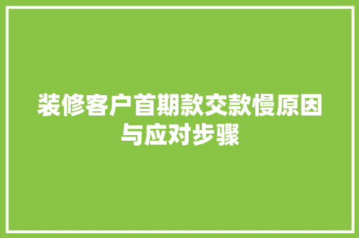 装修客户首期款交款慢原因与应对步骤