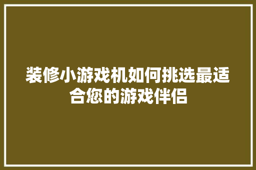 装修小游戏机如何挑选最适合您的游戏伴侣
