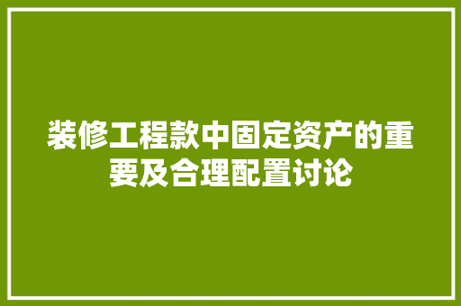 装修工程款中固定资产的重要及合理配置讨论