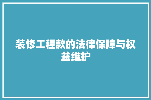 装修工程款的法律保障与权益维护