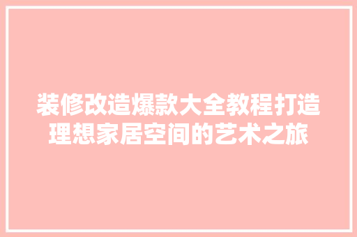 装修改造爆款大全教程打造理想家居空间的艺术之旅