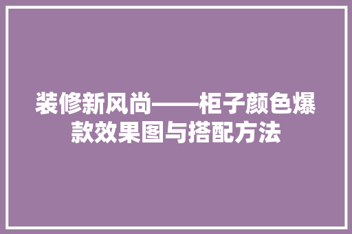 装修新风尚——柜子颜色爆款效果图与搭配方法