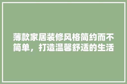 薄款家居装修风格简约而不简单，打造温馨舒适的生活空间