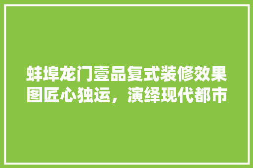 蚌埠龙门壹品复式装修效果图匠心独运，演绎现代都市生活美学