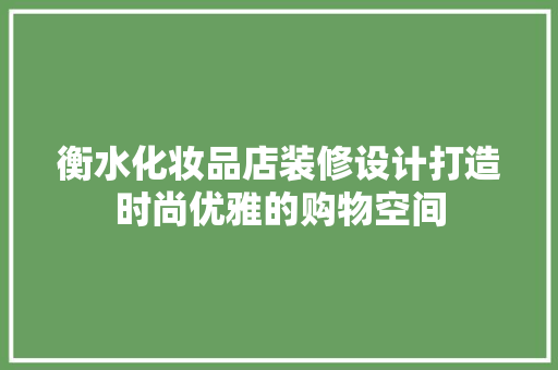 衡水化妆品店装修设计打造时尚优雅的购物空间