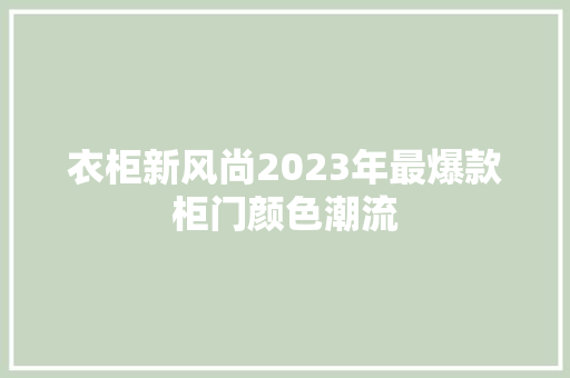衣柜新风尚2023年最爆款柜门颜色潮流
