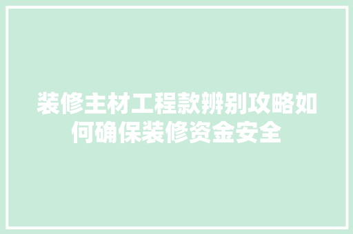 装修主材工程款辨别攻略如何确保装修资金安全