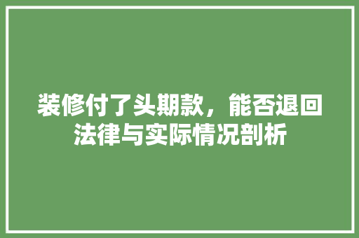 装修付了头期款，能否退回法律与实际情况剖析