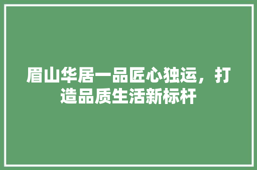 眉山华居一品匠心独运，打造品质生活新标杆