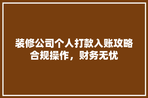 装修公司个人打款入账攻略合规操作，财务无忧