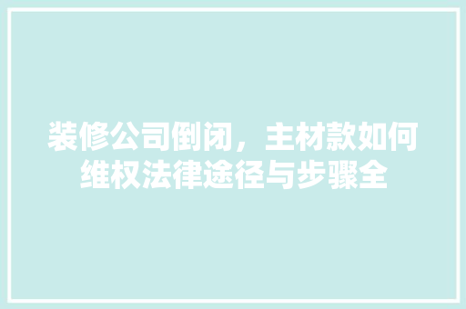 装修公司倒闭，主材款如何维权法律途径与步骤全