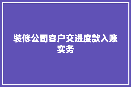 装修公司客户交进度款入账实务