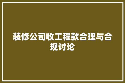 装修公司收工程款合理与合规讨论  第1张