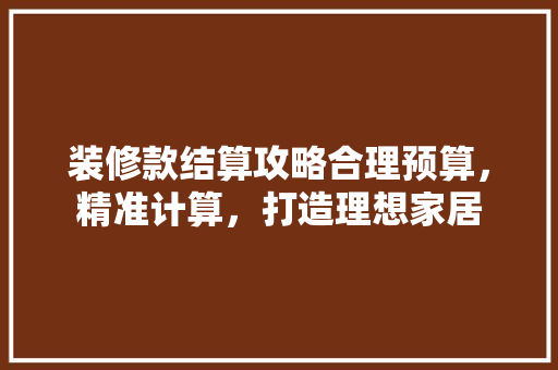 装修款结算攻略合理预算，精准计算，打造理想家居