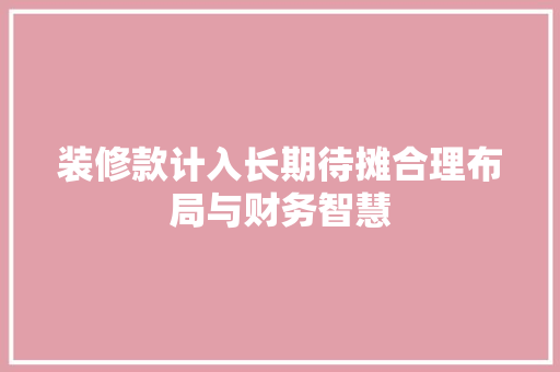 装修款计入长期待摊合理布局与财务智慧