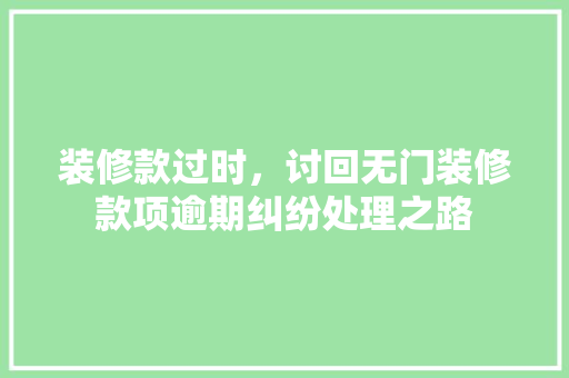 装修款过时，讨回无门装修款项逾期纠纷处理之路