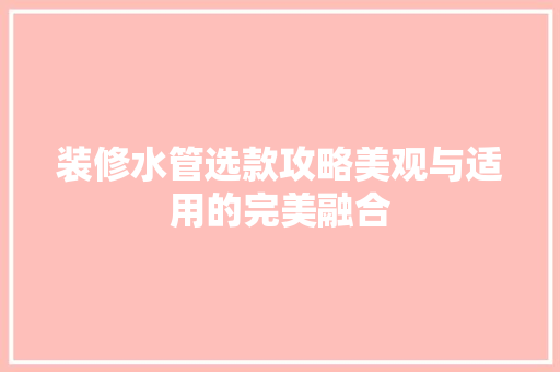 装修水管选款攻略美观与适用的完美融合