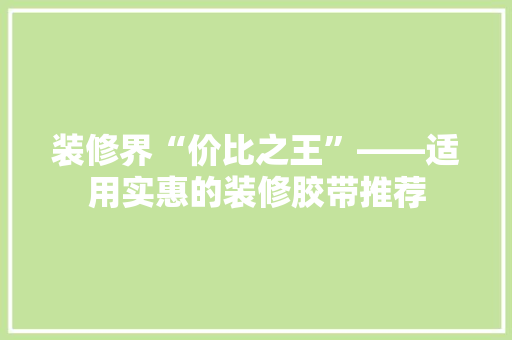 装修界“价比之王”——适用实惠的装修胶带推荐  第1张