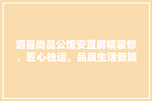 泗县尚品公馆安置房精装修，匠心独运，品质生活新篇章