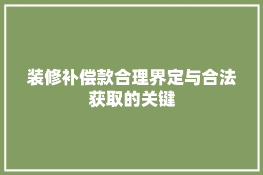装修补偿款合理界定与合法获取的关键