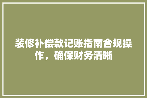装修补偿款记账指南合规操作，确保财务清晰