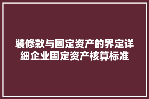 装修款与固定资产的界定详细企业固定资产核算标准
