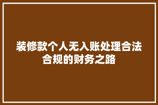 装修款个人无入账处理合法合规的财务之路