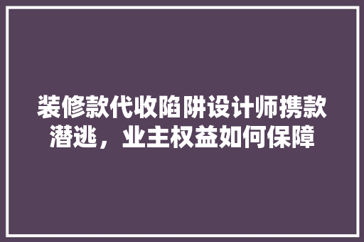 装修款代收陷阱设计师携款潜逃，业主权益如何保障