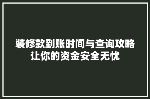 装修款到账时间与查询攻略让你的资金安全无忧