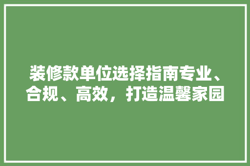 装修款单位选择指南专业、合规、高效，打造温馨家园