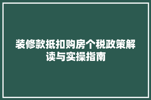 装修款抵扣购房个税政策解读与实操指南