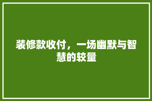 装修款收付，一场幽默与智慧的较量