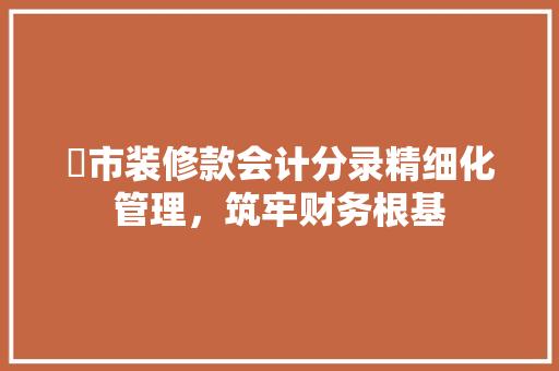 趈市装修款会计分录精细化管理，筑牢财务根基