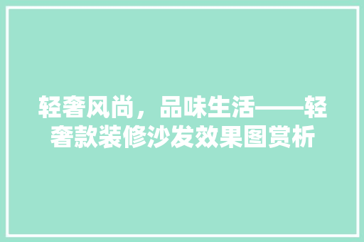轻奢风尚，品味生活——轻奢款装修沙发效果图赏析